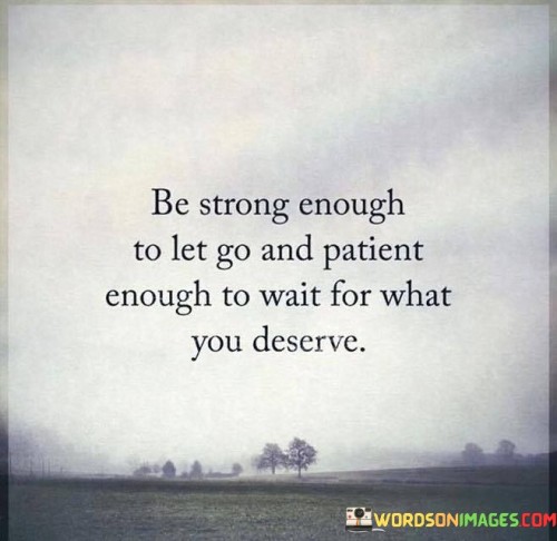 Be Strong Enough To Let Go And Patient Enough To Wait Quotes