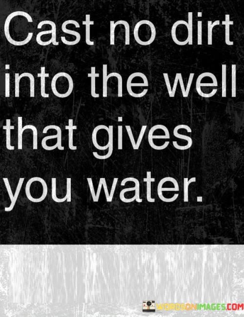 Cast No Dirt Into The Well That Gives You Water Quotes