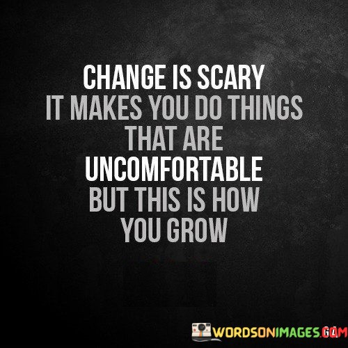 Change-Is-Scary-It-Makes-You-Do-Things-That-Are-Uncomfortable-But-This-Is-How-Quotes.jpeg