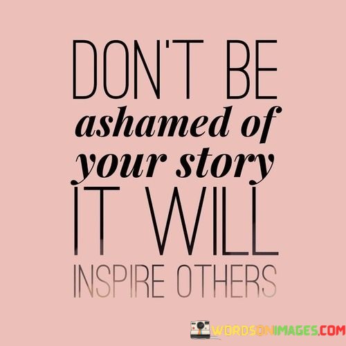 Dont-Be-Ashamed-Of-Your-Story-It-Will-Inspire-Others-Quotes.jpeg