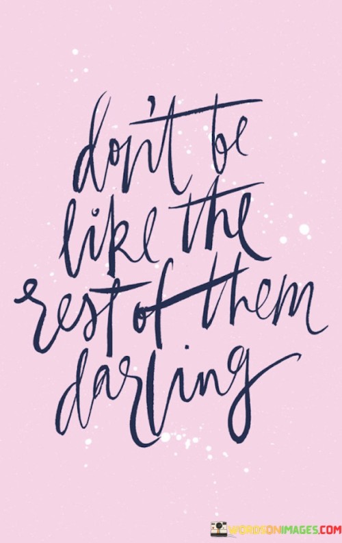 Don't Be Like The Rest Of Them Darling Quotes