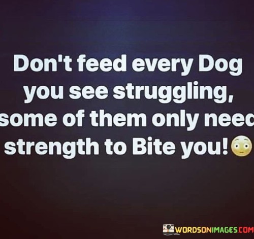 Don't Feed Every Dog You See Struggling Some Of Them Only Quotes