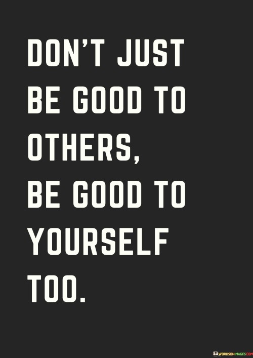 Dont-Just-Be-Good-To-Others-Be-Good-To-Yourself-Too-Quotes.jpeg