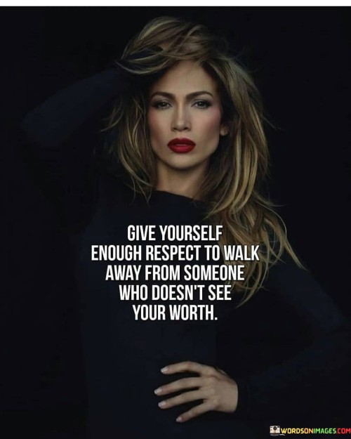 Give-Yourself-Enough-Respect-To-Walk-Away-From-Someone-Who-Doesnt-See-Your-Quotes.jpeg