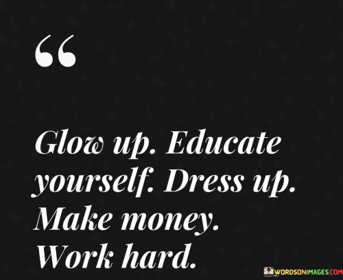 Glow-Up-Educate-Yourself-Dress-Up-Make-Money-Work-Hard-Quotes.jpeg