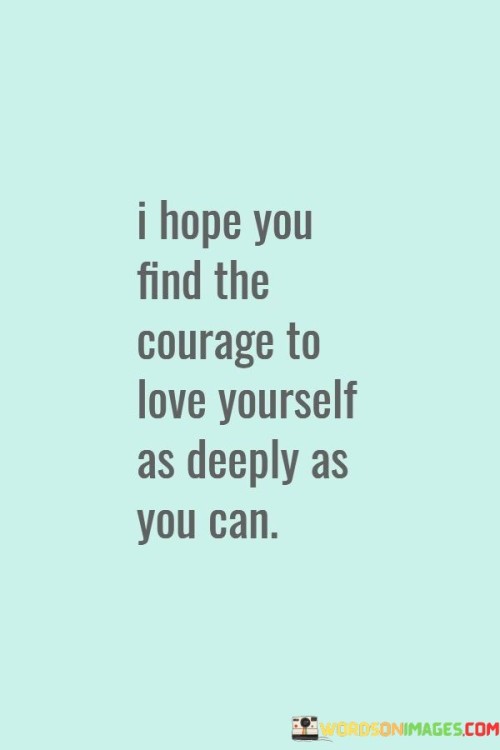 I-Hope-You-Find-The-Courage-To-Love-Yourself-Quotes.jpeg