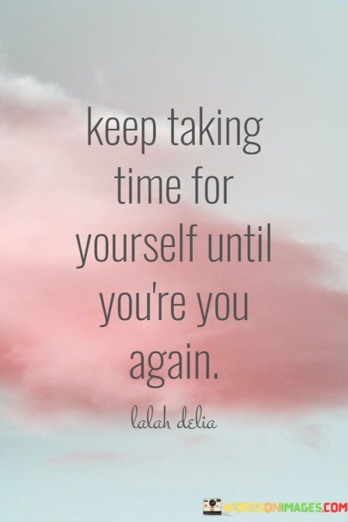 Keep-Taking-Time-For-Yourself-Until-Youre-You-Again-Quotes.jpeg