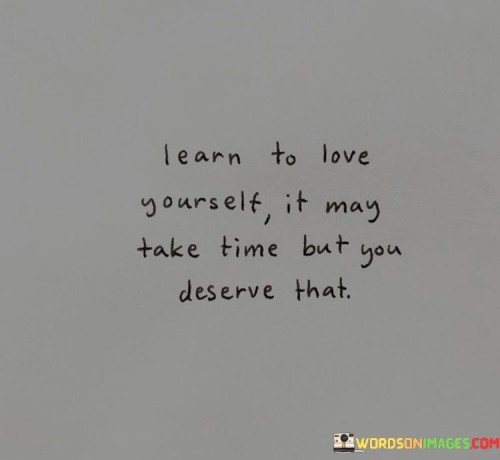 Learn-To-Love-Yourself-It-May-Take-Time-But-You-Deserve-That-Quotes.jpeg