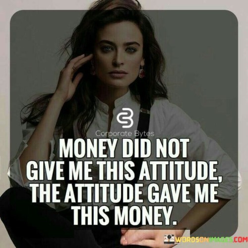 Money-Did-Not-Give-Me-This-Attitude-The-Attitude-Quotes.jpeg