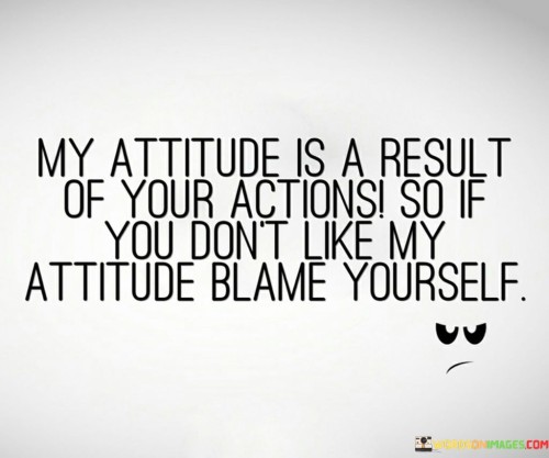 My-Attitude-Is-A-Result-Of-Your-Actions-So-If-You-Quotes.jpeg
