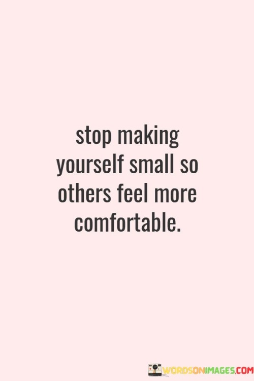 Stop-Making-Yourself-Small-So-Others-Feel-Quotes.jpeg