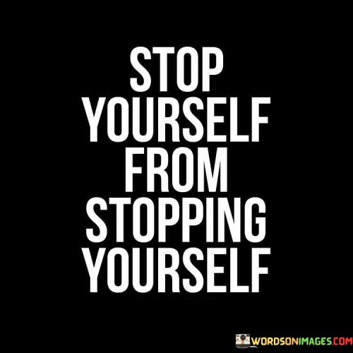 Stop-Yourself-From-Stopping-Yourself-Quotes.jpeg