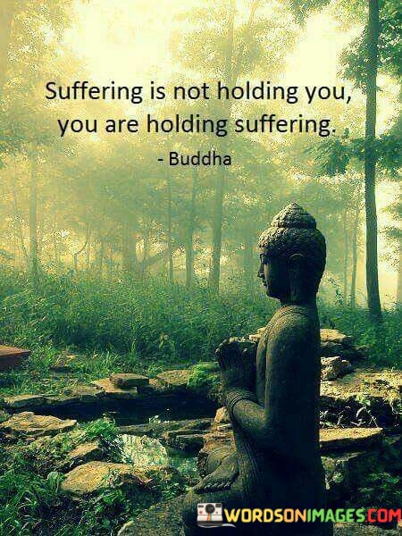 Suffering-Is-Not-Holding-You-You-Are-Holding-Suffering-Quotes.jpeg