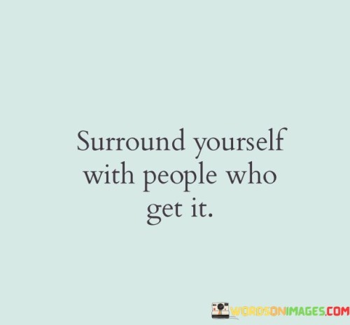 Surround-Yourself-With-People-Who-Get-It-Quotes.jpeg