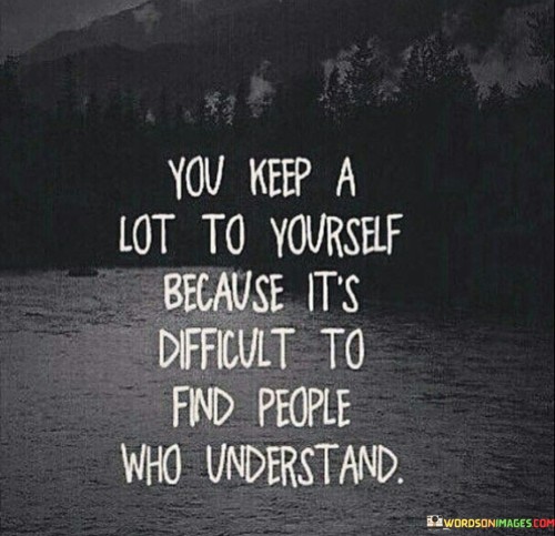 You-Keep-A-Lot-To-Yourself-Because-Its-Difficult-To-Find-People-Who-Understand-Quotes.jpeg