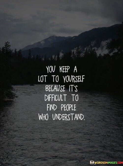 You-Keep-A-Lot-To-Yourself-Because-To-Find-People-Who-Understand-Quotes.jpeg