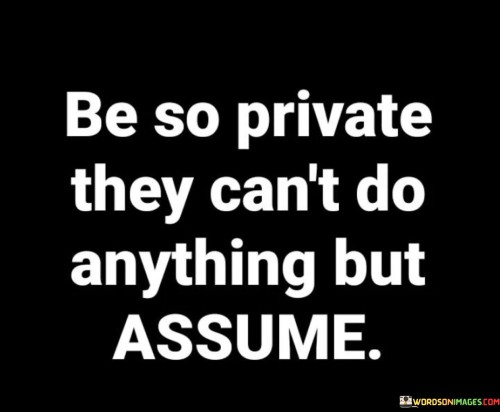 Be-So-Private-They-Cant-Do-Anything-But-Assume-Quotes.jpeg