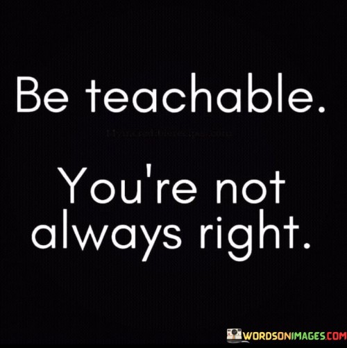 Be Teachable You're Not Always Right Quotes