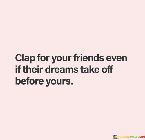 Clap-For-Your-Frinds-Even-If-Their-Dreams-Take-Off-Before-Quotes.jpeg