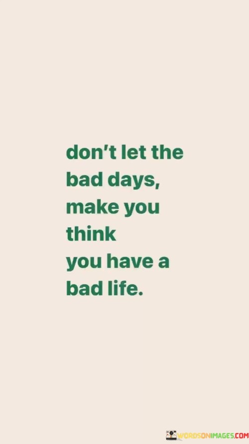 Don't Let The Bad Days Think You Have A Bad Life Quotes