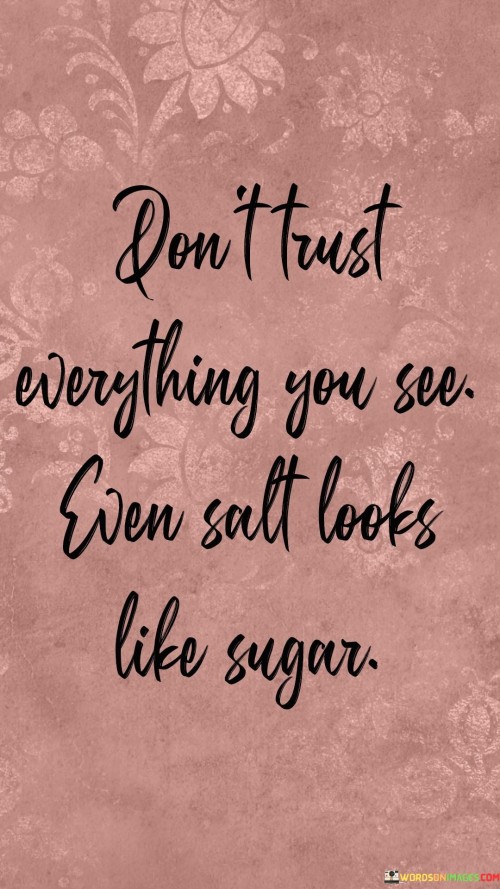 Dont-Trust-Everything-You-See-Even-Salt-Looks-Like-Sugar-Quotes.jpeg