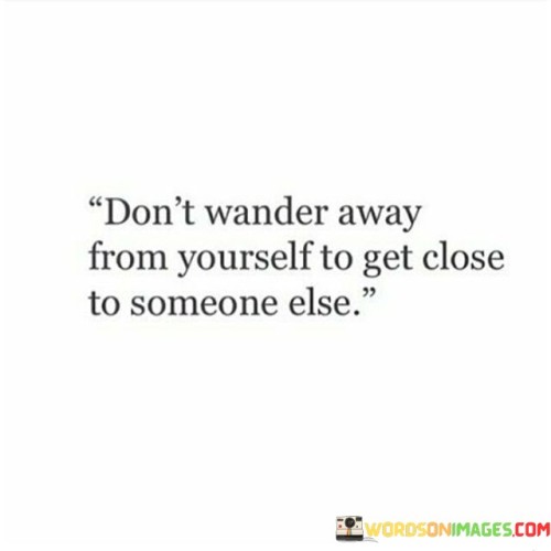 Dont-Wander-Away-From-Yourself-To-Get-Close-To-Someone-Quotes.jpeg