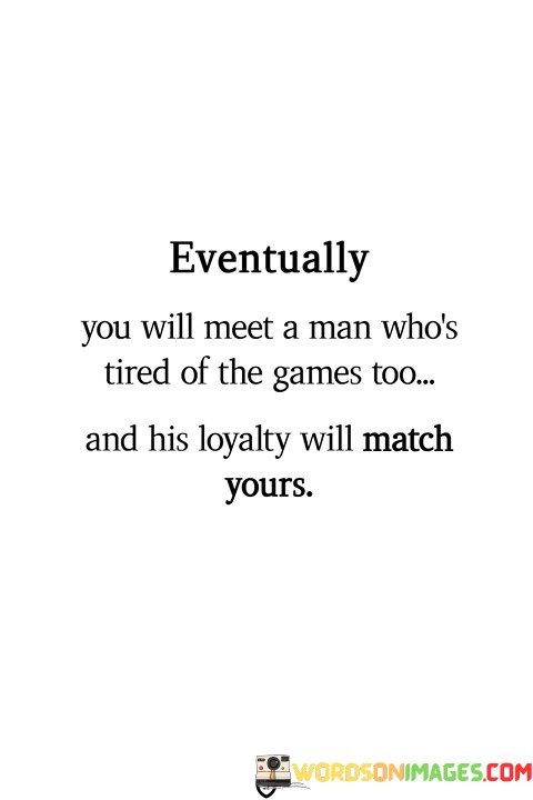 Eventually You Will Meet A Man Who's Tired Of The Games Quotes