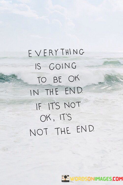 Everything-Is-Going-To-Be-Ok-In-The-End-If-Its-Not-Ok-Quotes.jpeg