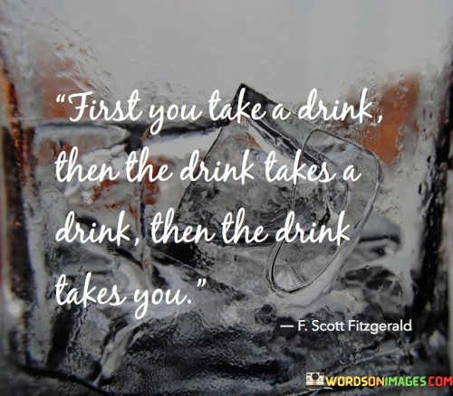 First You Take A Drink Then The Drink Takes A Drink Quotes