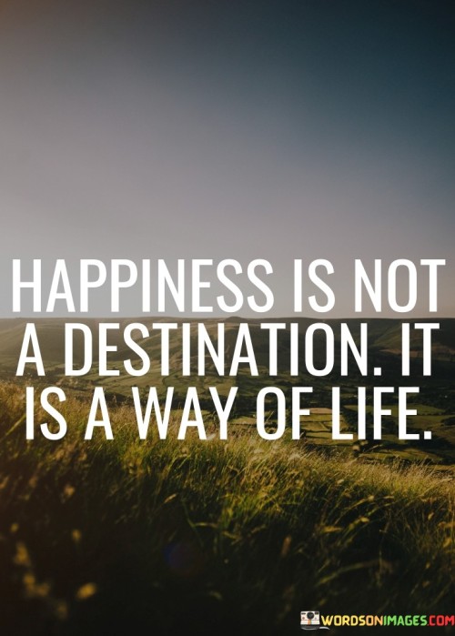 Happiness-Is-Not-A-Destination-It-Is-A-Way-Of-Life-Quotes.jpeg