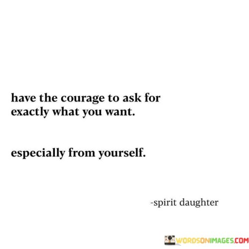 Have-The-Courage-To-Ask-For-Exactly-What-You-Want-Quotes.jpeg