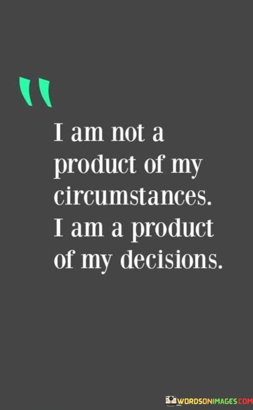 I-Am-Not-A-Product-Of-My-Circumstances-I-Am-A-Product-Of-My-Decisions-Quotes.jpeg