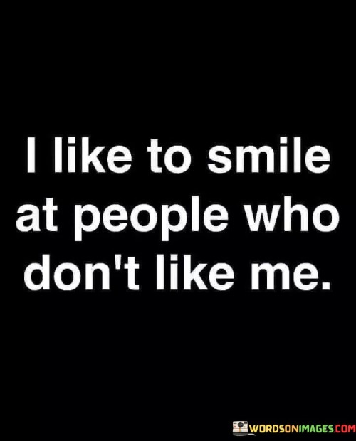 I Like To Smile At People Who Don't Like Me Quotes