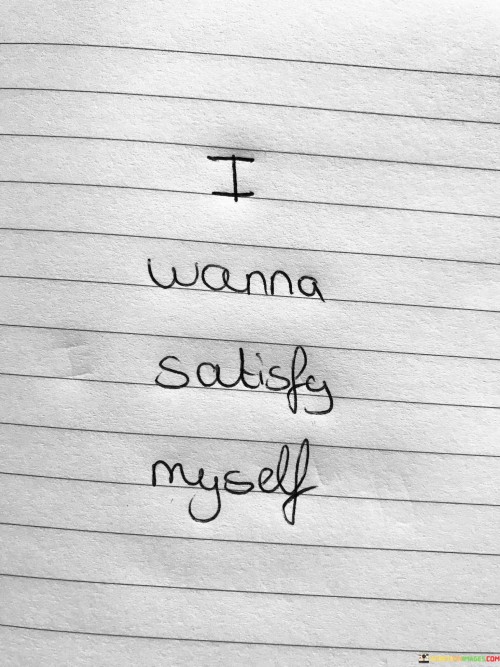 I-Wanna-Satisfy-Myself-Quotes.jpeg