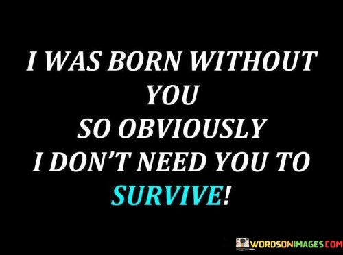 I Was Born Without You So Obviously I Don't Need You To Quotes