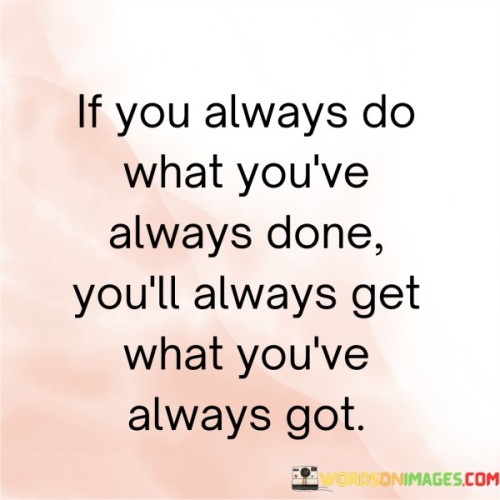 If-You-Always-Do-What-Youve-Always-Done-Youll-Always-Get-What-Quotes.jpeg