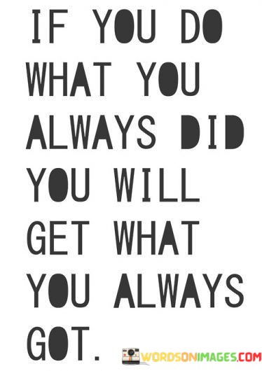 If-You-Do-What-You-Always-Did-You-Will-Get-What-You-Always-Got-Quotes.jpeg