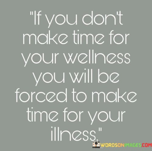 If-You-Dont-Make-Time-For-Your-Wellness-You-Will-Be-Forced-To-Make-Time-For-Your-Quotes.jpeg