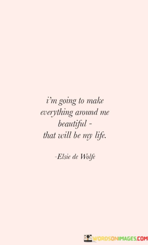 I'm Going To Make Everything Around Me Beautiful That Will Be My Quotes