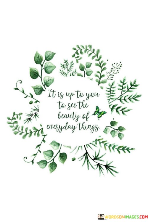 It Is Up To You To See The Beauty Of Everyday Things Quotes