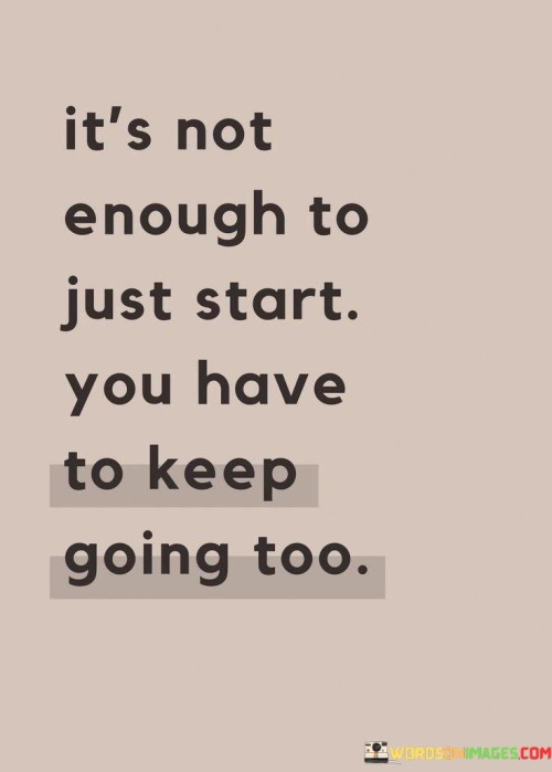 Its-Not-Enough-To-Just-Start-You-Have-To-Keep-Going-Too-Quotes.jpeg