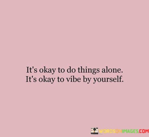 Its-Okay-To-Do-Things-Alone-Its-Okay-To-Vibe-By-Yourself-Quotes.jpeg