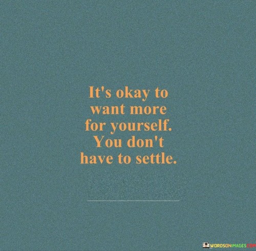 Its-Okay-To-Want-More-For-Yourself-You-Dont-Have-To-Settle-Quotes.jpeg