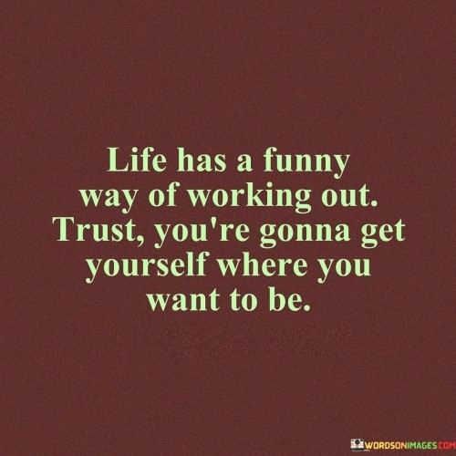 Life Has A Funny Way Of Working Out Trust You're Gonna Get Quotes