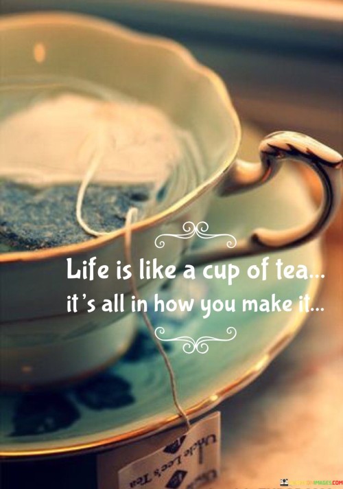 Life Is Like A Cup Of Tea It's All In How You Make It Quotes