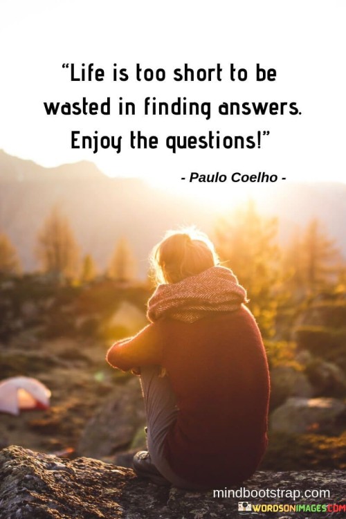 Life Is Too Short To Be Wasted In Finding Answers Enjoy Quotes