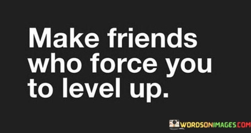 Make Friends Who Force You To Level Up Quotes