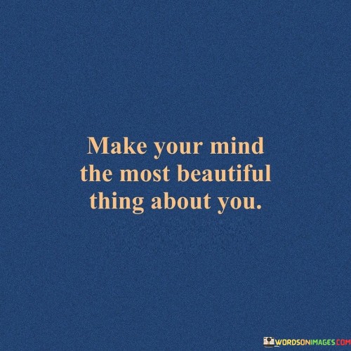 Make Your Mind The Most Beautiful Thing About You Quotes