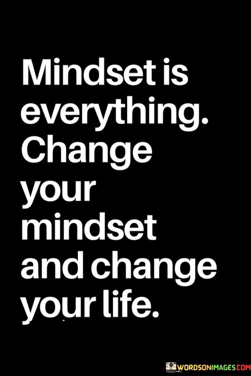 Mindset Is Everything Change Your Mindset And Change Your Life Quotes