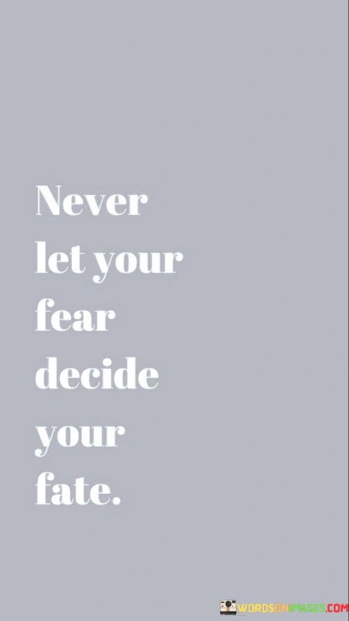 Never-Let-Your-Fear-Decide-Your-Fate-Quotes.jpeg